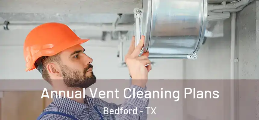  Annual Vent Cleaning Plans Bedford - TX
